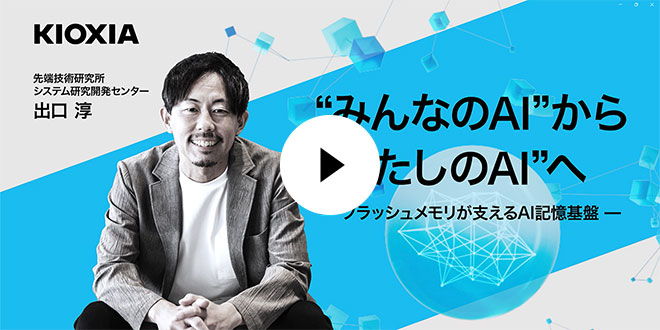 “みんなのAI”から“わたしのAI”へ　—フラッシュメモリが支えるAI記憶基盤—（動画）